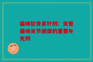 猫咪软骨素针剂：关爱猫咪关节健康的重要补充剂