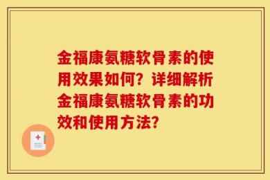 金福康氨糖软骨素的使用效果如何？详细解析金福康氨糖软骨素的功效和使用方法？