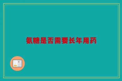 氨糖是否需要长年用药