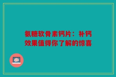 氨糖软骨素钙片：补钙效果值得你了解的惊喜