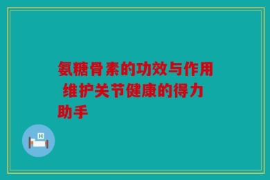 氨糖骨素的功效与作用 维护关节健康的得力助手