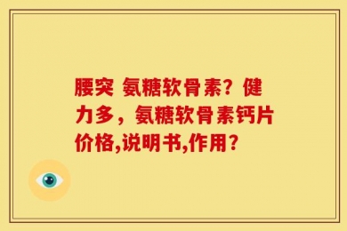 腰突 氨糖软骨素？健力多，氨糖软骨素钙片价格,说明书,作用？