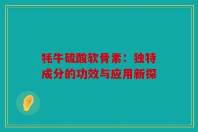 牦牛硫酸软骨素：独特成分的功效与应用新探