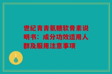 世纪青青氨糖软骨素说明书：成分功效适用人群及服用注意事项