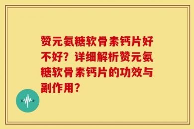 赞元氨糖软骨素钙片好不好？详细解析赞元氨糖软骨素钙片的功效与副作用？