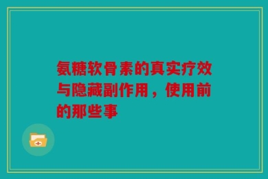 氨糖软骨素的真实疗效与隐藏副作用，使用前的那些事