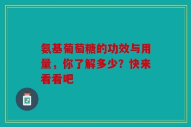 氨基葡萄糖的功效与用量，你了解多少？快来看看吧