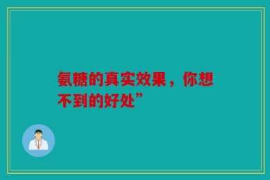 氨糖的真实效果，你想不到的好处”
