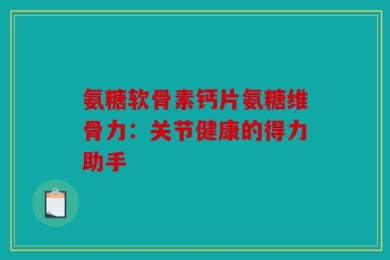 氨糖软骨素钙片氨糖维骨力：关节健康的得力助手