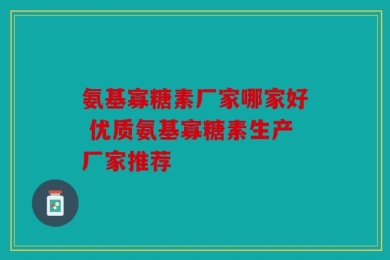 氨基寡糖素厂家哪家好 优质氨基寡糖素生产厂家推荐