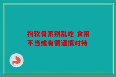 狗软骨素别乱吃 食用不当或有需谨慎对待