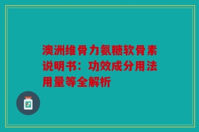 澳洲维骨力氨糖软骨素说明书：功效成分用法用量等全解析