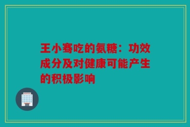 王小骞吃的氨糖：功效成分及对健康可能产生的积极影响