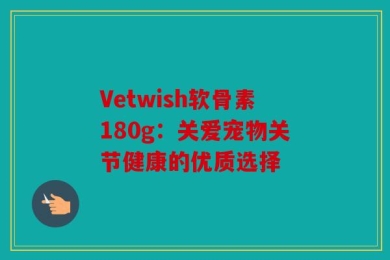 Vetwish软骨素180g：关爱宠物关节健康的优质选择