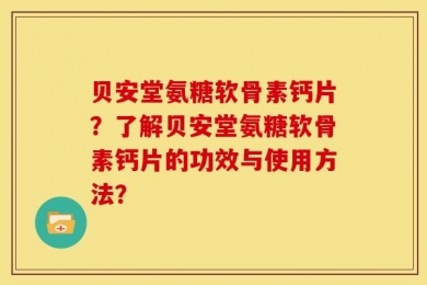 贝安堂氨糖软骨素钙片？了解贝安堂氨糖软骨素钙片的功效与使用方法？