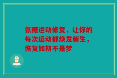 氨糖运动修复，让你的每次运动都焕发新生，恢复如初不是梦