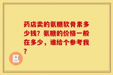药店卖的氨糖软骨素多少钱？氨糖的价格一般在多少，谁给个参考我？
