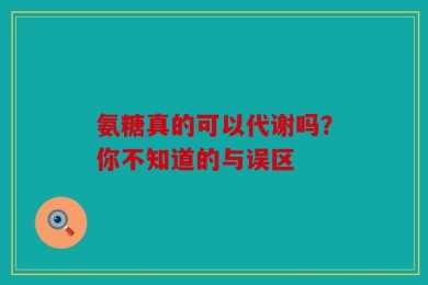 氨糖真的可以代谢吗？你不知道的与误区