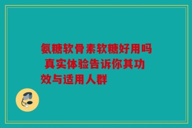 氨糖软骨素软糖好用吗 真实体验告诉你其功效与适用人群