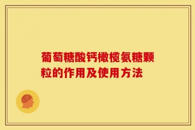 葡萄糖酸钙橄榄氨糖颗粒的作用及使用方法