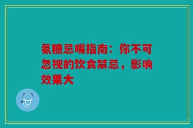 氨糖忌嘴指南：你不可忽视的饮食禁忌，影响效果大