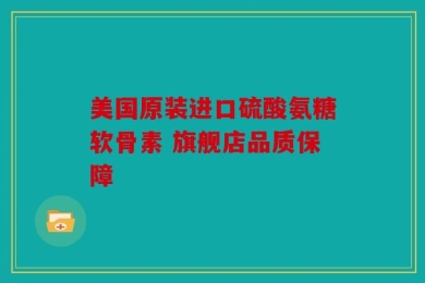 美国原装进口硫酸氨糖软骨素 旗舰店品质保障