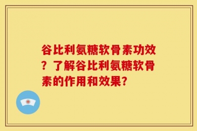 谷比利氨糖软骨素功效？了解谷比利氨糖软骨素的作用和效果？
