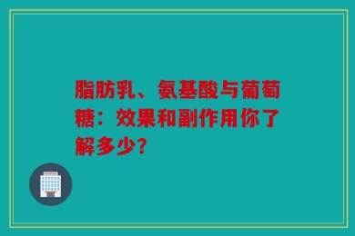 脂肪乳、氨基酸与葡萄糖：效果和副作用你了解多少？