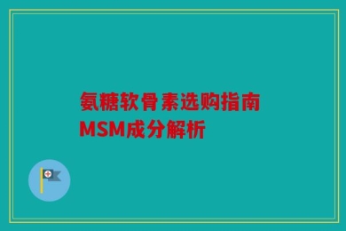 氨糖软骨素选购指南 MSM成分解析