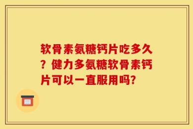 软骨素氨糖钙片吃多久？健力多氨糖软骨素钙片可以一直服用吗？