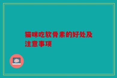 猫咪吃软骨素的好处及注意事项