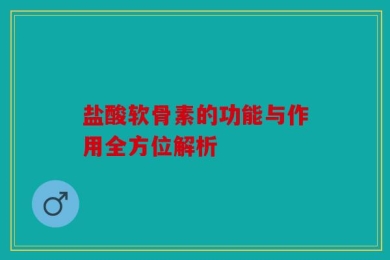 盐酸软骨素的功能与作用全方位解析