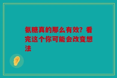 氨糖真的那么有效？看完这个你可能会改变想法