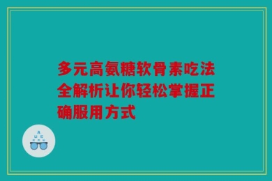 多元高氨糖软骨素吃法全解析让你轻松掌握正确服用方式