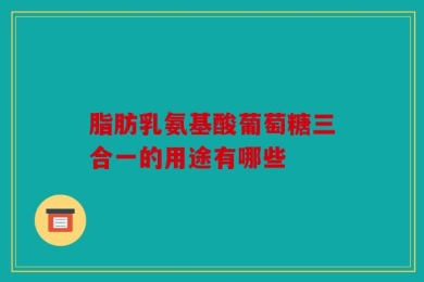 脂肪乳氨基酸葡萄糖三合一的用途有哪些