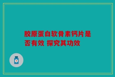 胶原蛋白软骨素钙片是否有效 探究其功效