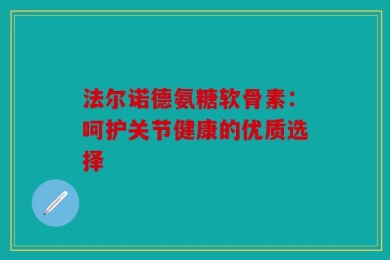 法尔诺德氨糖软骨素：呵护关节健康的优质选择
