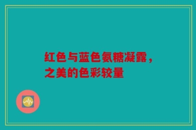 红色与蓝色氨糖凝露，之美的色彩较量