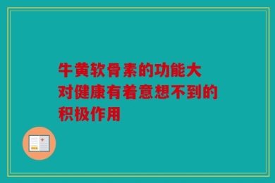 牛黄软骨素的功能大 对健康有着意想不到的积极作用