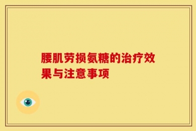 腰肌劳损氨糖的治疗效果与注意事项