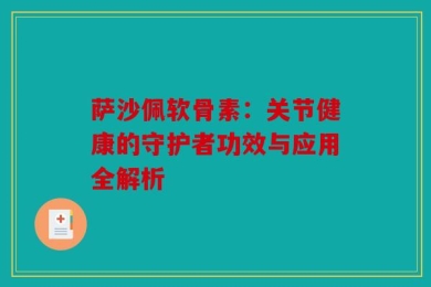 萨沙佩软骨素：关节健康的守护者功效与应用全解析