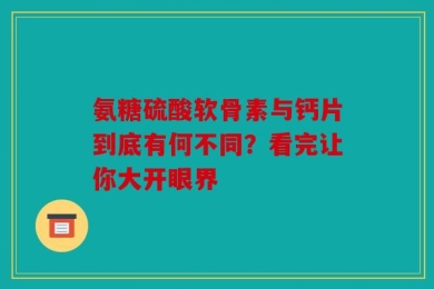 氨糖硫酸软骨素与钙片到底有何不同？看完让你大开眼界