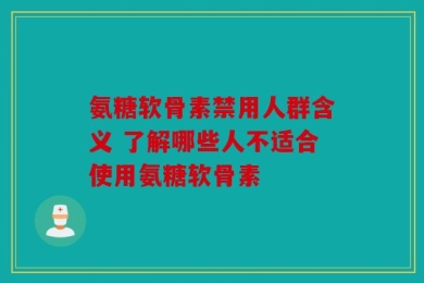 氨糖软骨素禁用人群含义 了解哪些人不适合使用氨糖软骨素