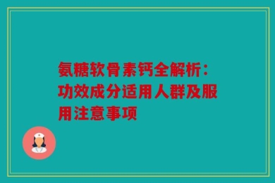 氨糖软骨素钙全解析：功效成分适用人群及服用注意事项