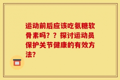 运动前后应该吃氨糖软骨素吗？？探讨运动员保护关节健康的有效方法？