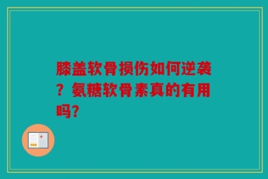 膝盖软骨损伤如何逆袭？氨糖软骨素真的有用吗？