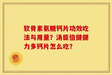 软骨素氨糖钙片功效吃法与用量？汤臣倍健健力多钙片怎么吃？