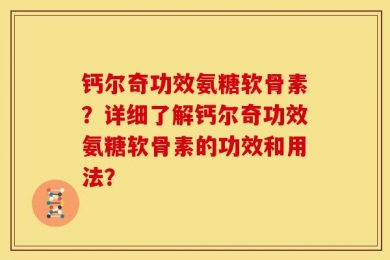 钙尔奇功效氨糖软骨素？详细了解钙尔奇功效氨糖软骨素的功效和用法？
