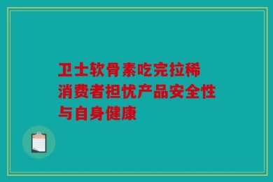 卫士软骨素吃完拉稀 消费者担忧产品安全性与自身健康