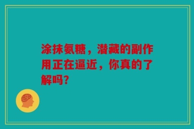 涂抹氨糖，潜藏的副作用正在逼近，你真的了解吗？